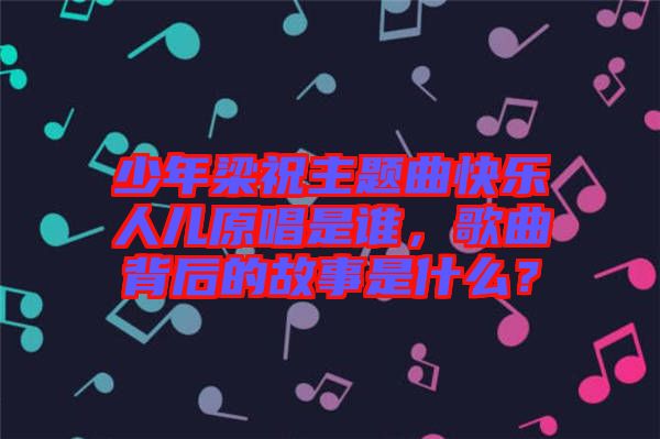 少年梁祝主題曲快樂人兒原唱是誰(shuí)，歌曲背后的故事是什么？