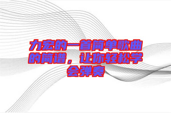 力宏的一首簡單歌曲的簡譜，讓你輕松學(xué)會彈奏
