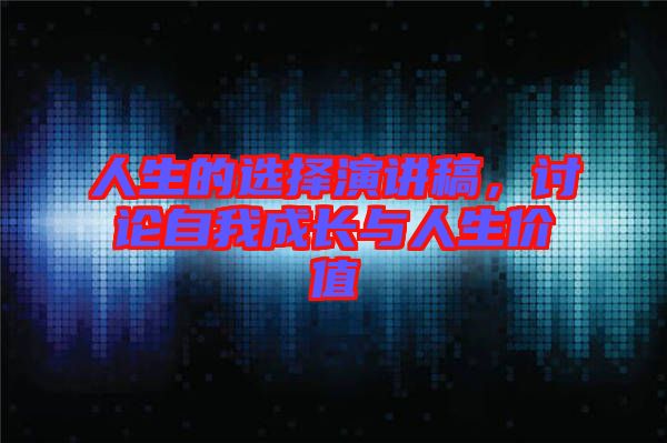 人生的選擇演講稿，討論自我成長(zhǎng)與人生價(jià)值