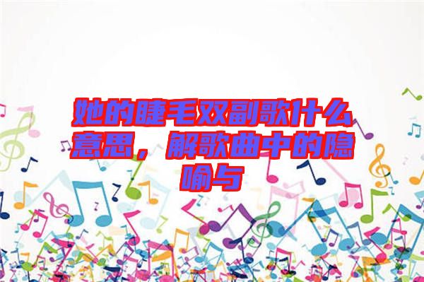 她的睫毛雙副歌什么意思，解歌曲中的隱喻與