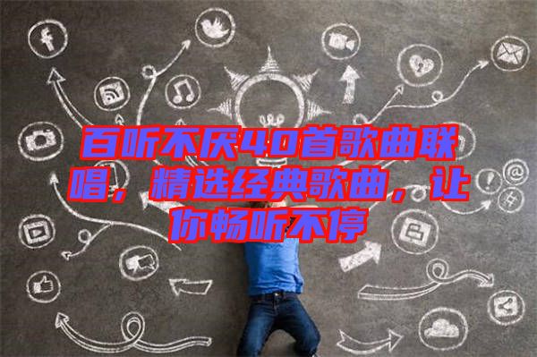百聽不厭40首歌曲聯(lián)唱，精選經典歌曲，讓你暢聽不停