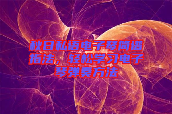 秋日私語(yǔ)電子琴簡(jiǎn)譜指法，輕松學(xué)習(xí)電子琴?gòu)椬喾椒? width=