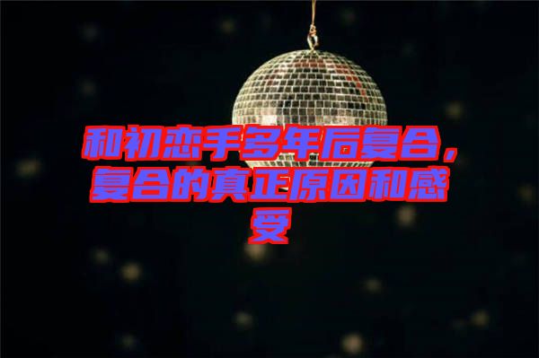 和初戀手多年后復合，復合的真正原因和感受