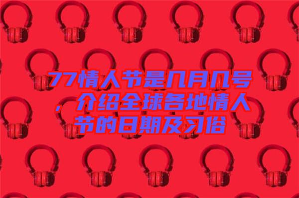 77情人節(jié)是幾月幾號(hào)，介紹全球各地情人節(jié)的日期及習(xí)俗