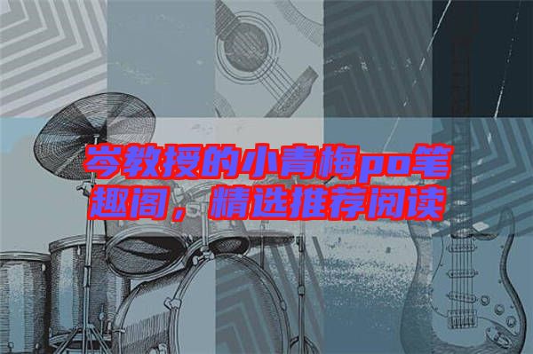 岑教授的小青梅po筆趣閣，精選推薦閱讀