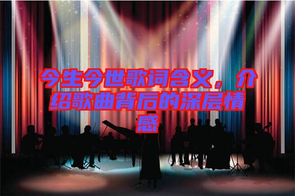 今生今世歌詞含義，介紹歌曲背后的深層情感