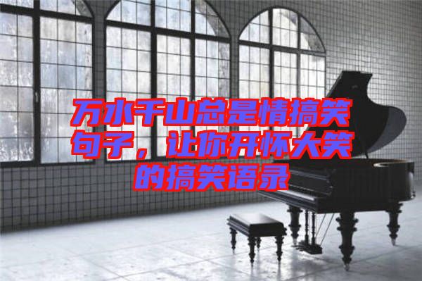 萬水千山總是情搞笑句子，讓你開懷大笑的搞笑語錄