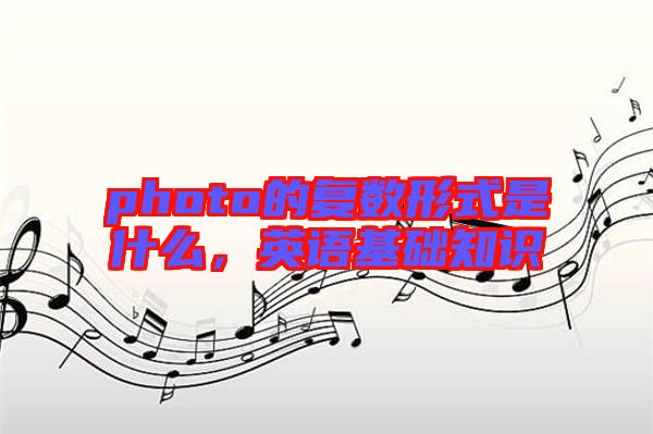 photo的復(fù)數(shù)形式是什么，英語基礎(chǔ)知識(shí)