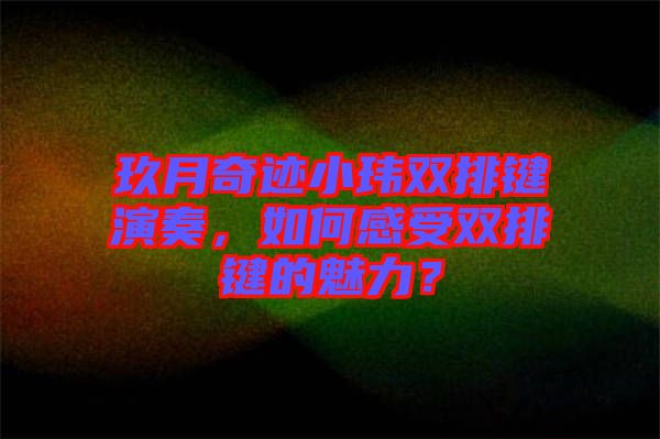 玖月奇跡小瑋雙排鍵演奏，如何感受雙排鍵的魅力？