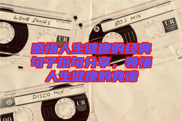 感悟人生健康的經(jīng)典句子短句分享，領(lǐng)悟人生健康的真諦