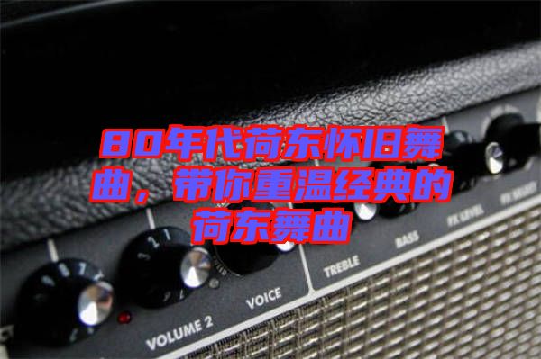80年代荷東懷舊舞曲，帶你重溫經(jīng)典的荷東舞曲