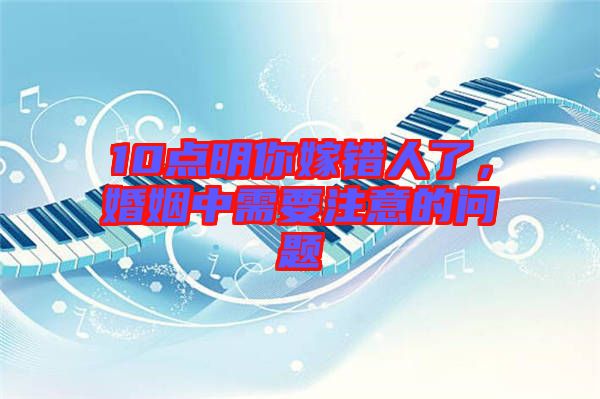 10點(diǎn)明你嫁錯(cuò)人了，婚姻中需要注意的問題