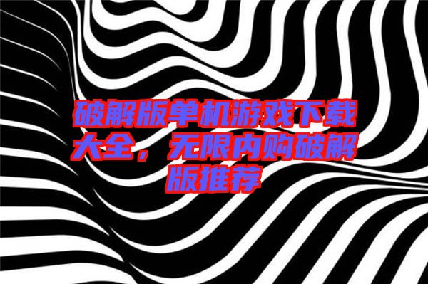 破解版單機(jī)游戲下載大全，無限內(nèi)購破解版推薦