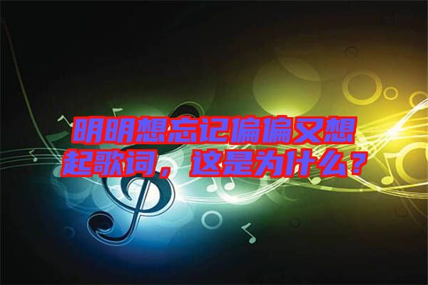 明明想忘記偏偏又想起歌詞，這是為什么？