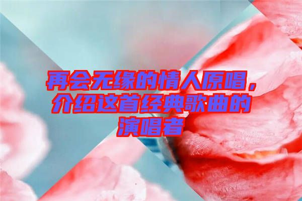 再會無緣的情人原唱，介紹這首經(jīng)典歌曲的演唱者