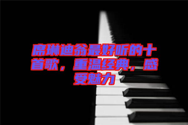 席琳迪翁最好聽(tīng)的十首歌，重溫經(jīng)典，感受魅力