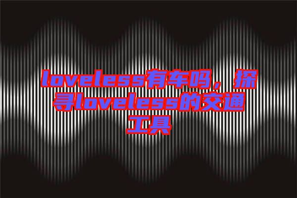 loveless有車(chē)嗎，探尋loveless的交通工具