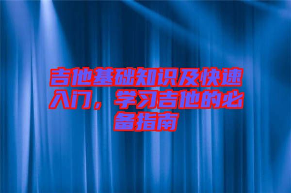吉他基礎知識及快速入門，學習吉他的必備指南