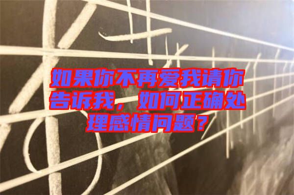 如果你不再愛(ài)我請(qǐng)你告訴我，如何正確處理感情問(wèn)題？