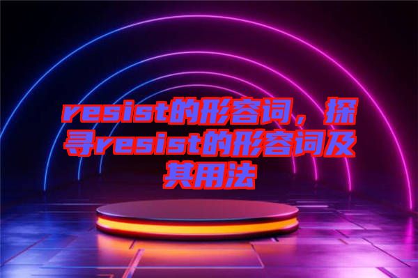 resist的形容詞，探尋resist的形容詞及其用法