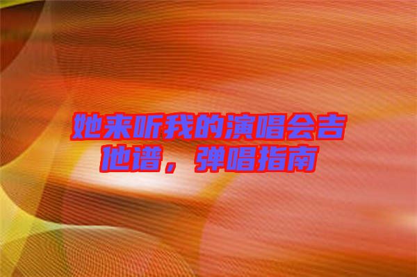 她來聽我的演唱會吉他譜，彈唱指南