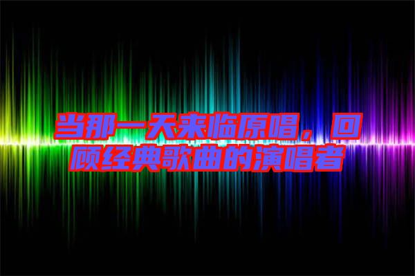 當(dāng)那一天來(lái)臨原唱，回顧經(jīng)典歌曲的演唱者