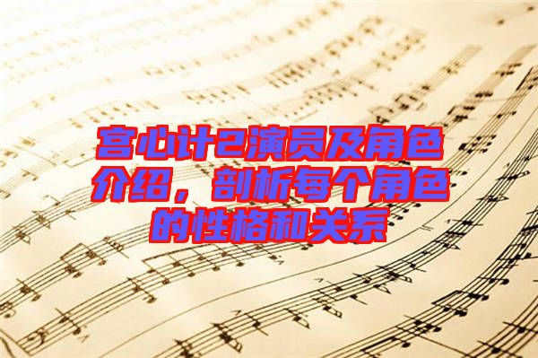 宮心計2演員及角色介紹，剖析每個角色的性格和關系