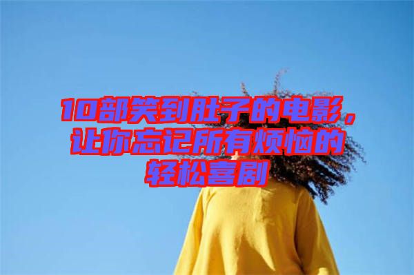 10部笑到肚子的電影，讓你忘記所有煩惱的輕松喜劇