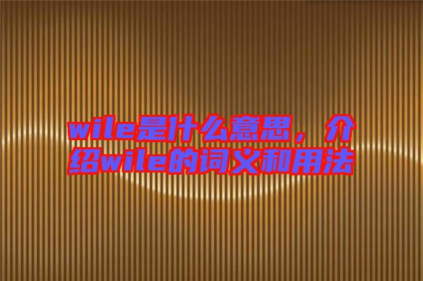 wile是什么意思，介紹wile的詞義和用法