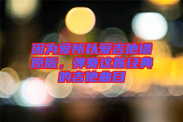 因?yàn)閻?ài)所以愛(ài)吉他譜原版，彈奏這首經(jīng)典的吉他曲目