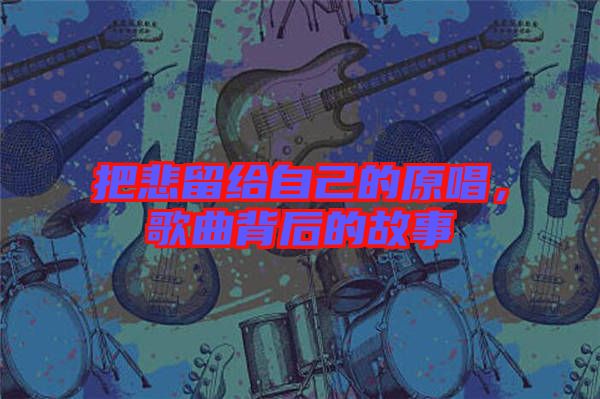 把悲留給自己的原唱，歌曲背后的故事