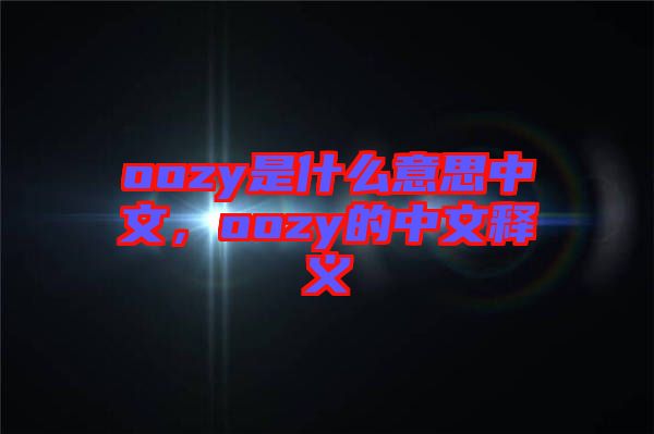 oozy是什么意思中文，oozy的中文釋義