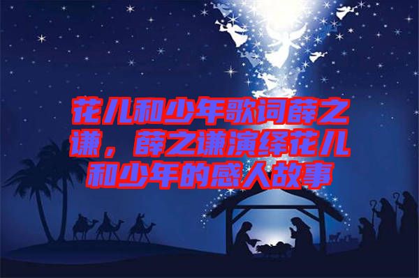 花兒和少年歌詞薛之謙，薛之謙演繹花兒和少年的感人故事