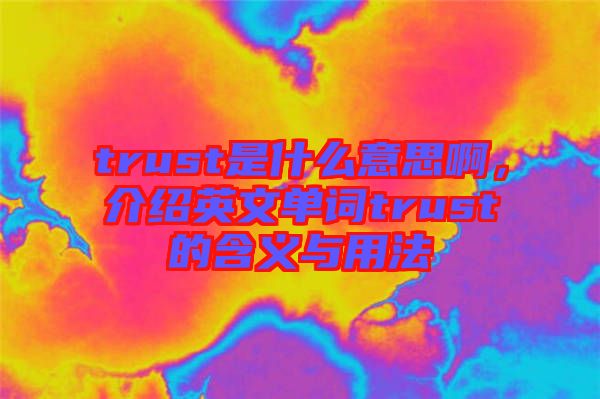trust是什么意思啊，介紹英文單詞trust的含義與用法