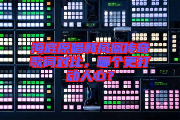 海底原唱和鳳凰傳奇歌詞對(duì)比，哪個(gè)更打動(dòng)人心？