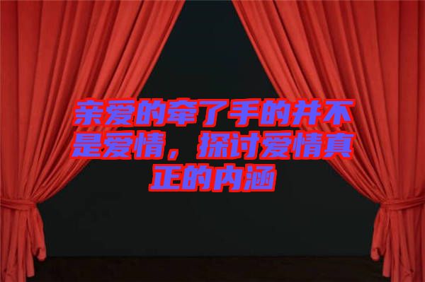 親愛的牽了手的并不是愛情，探討愛情真正的內(nèi)涵