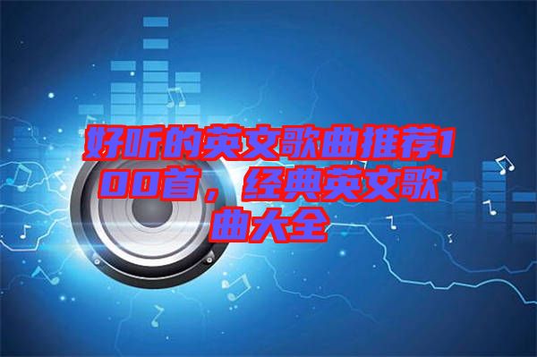 好聽的英文歌曲推薦100首，經典英文歌曲大全