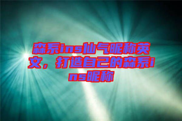 森系ins仙氣昵稱英文，打造自己的森系ins昵稱