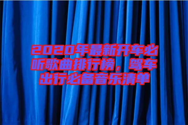 2020年最新開車必聽歌曲排行榜，駕車出行必備音樂清單