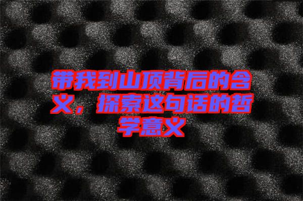 帶我到山頂背后的含義，探索這句話的哲學(xué)意義