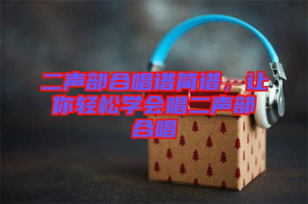 二聲部合唱譜簡譜，讓你輕松學會唱二聲部合唱