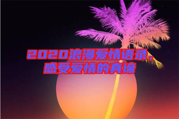 2020浪漫愛情語錄，感受愛情的真諦