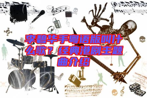 李碧華手粵語(yǔ)版叫什么歌？經(jīng)典港劇主題曲介紹