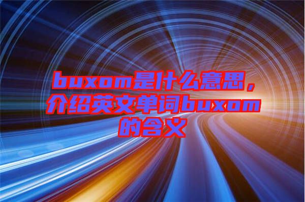 buxom是什么意思，介紹英文單詞buxom的含義