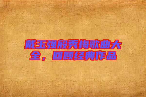 戴玉強(qiáng)殷秀梅歌曲大全，回顧經(jīng)典作品