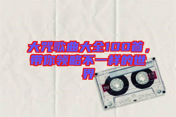 大咒歌曲大全100首，帶你領(lǐng)略不一樣的世界