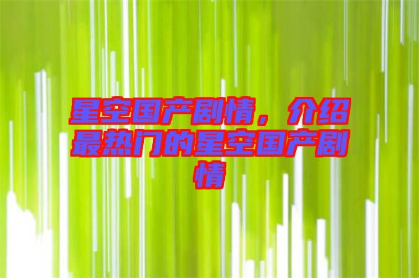 星空國(guó)產(chǎn)劇情，介紹最熱門的星空國(guó)產(chǎn)劇情