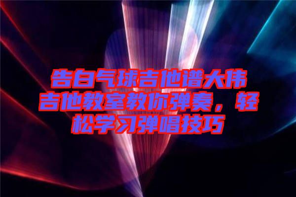 告白氣球吉他譜大偉吉他教室教你彈奏，輕松學(xué)習(xí)彈唱技巧