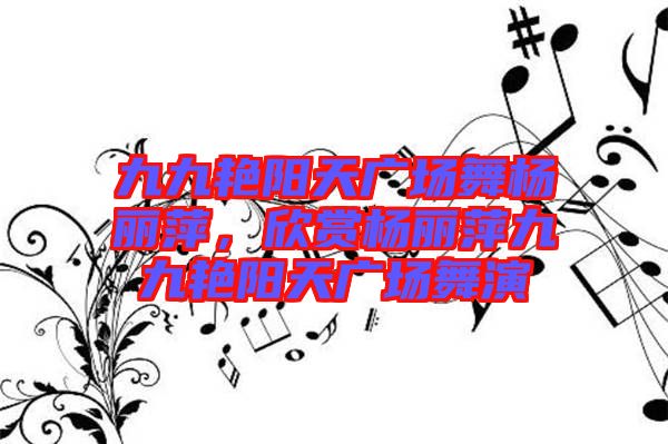 九九艷陽天廣場舞楊麗萍，欣賞楊麗萍九九艷陽天廣場舞演