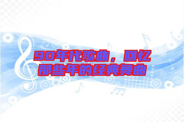90年代歌曲，回憶那些年的經(jīng)典舞曲